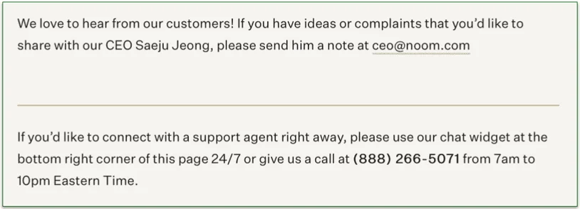 Noom offers 4 ways to contact them. You can email the CEO, use the chat, call the phone number, or use the FAQs.